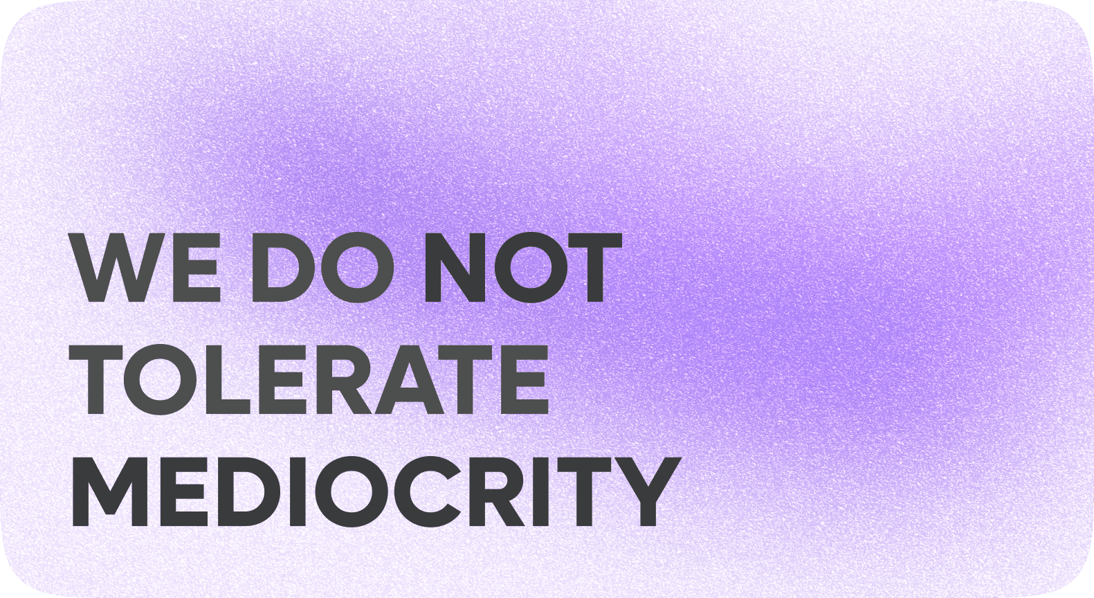We do not tolerate mediocrity